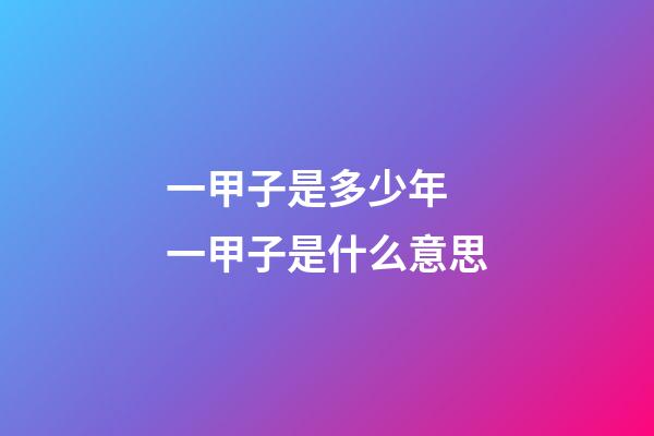 一甲子是多少年 一甲子是什么意思